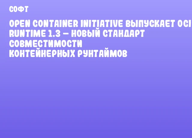 Open Container Initiative выпускает OCI Runtime 1.3 – новый стандарт совместимости контейнерных рунтаймов Open Container Initiative выпускает OCI Runtime 1.3 – новый стандарт совместимости контейнерных рунтаймов