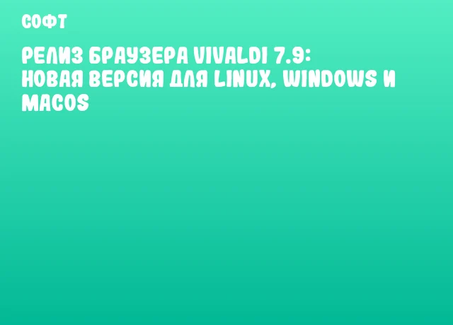 Релиз браузера Vivaldi 7.9: новая версия для Linux, Windows и macOS