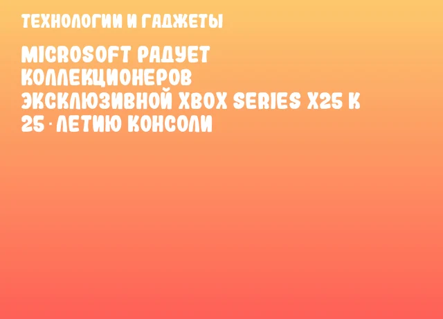 Microsoft радует коллекционеров эксклюзивной Xbox Series X25 к 25‑летию консоли Microsoft радует коллекционеров эксклюзивной Xbox Series X25 к 25‑летию консоли