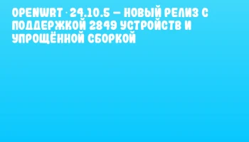 OpenWrt 24.10.5 &ndash; новый релиз с поддержкой 2849 устройств и упрощённой сборкой