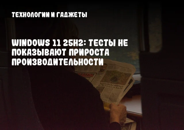 Windows 11 25H2: Тесты не показывают прироста производительности Windows 11 25H2: Тесты не показывают прироста производительности