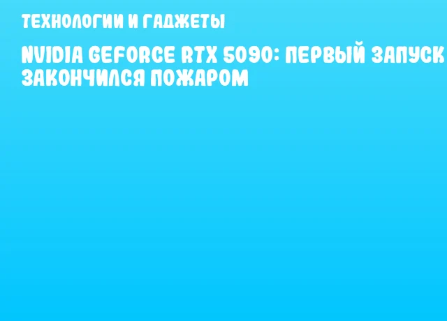 NVIDIA GeForce RTX 5090: первый запуск закончился пожаром