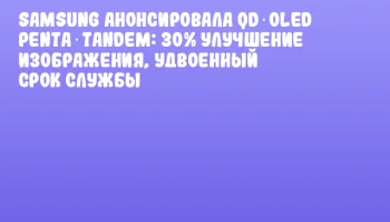 Samsung анонсировала QD‑OLED Penta‑Tandem: 30% улучшение изображения, удвоенный срок службы