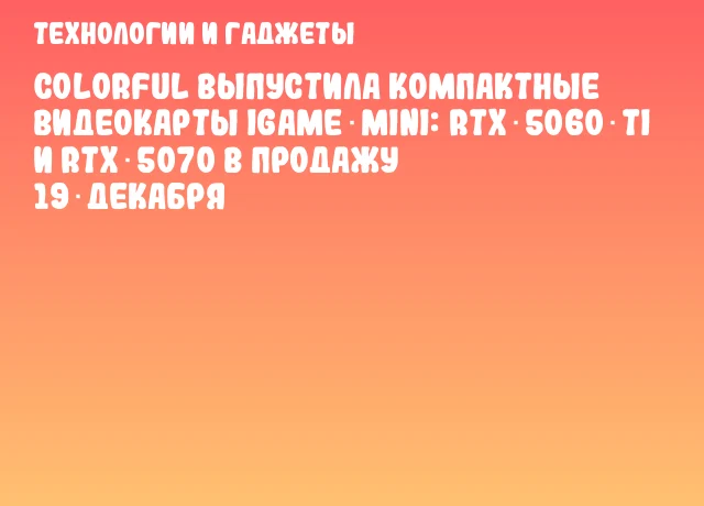 Colorful выпустила компактные видеокарты iGame Mini: RTX 5060 Ti и RTX 5070 в продажу 19 декабря