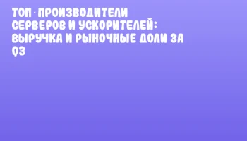 Топ‑производители серверов и ускорителей: выручка и рыночные доли за Q3