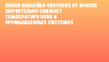 Новая наклейка GraTherX от Apacer значительно снижает температуру DDR5 в промышленных системах Новая наклейка GraTherX от Apacer значительно снижает температуру DDR5 в промышленных системах
