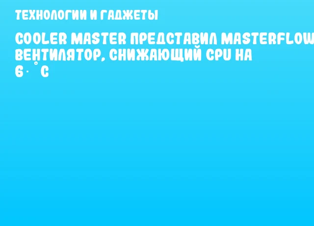 Cooler Master представил MasterFlow &ndash; вентилятор, снижающий CPU на 6 &deg;C