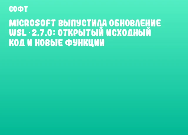 Microsoft выпустила обновление WSL 2.7.0: открытый исходный код и новые функции Microsoft выпустила обновление WSL 2.7.0: открытый исходный код и новые функции
