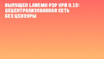 Выпущен Lanemu P2P VPN 0.13: децентрализованная сеть без цензуры