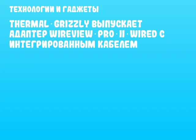 Thermal Grizzly выпускает адаптер WireView Pro II Wired с интегрированным кабелем