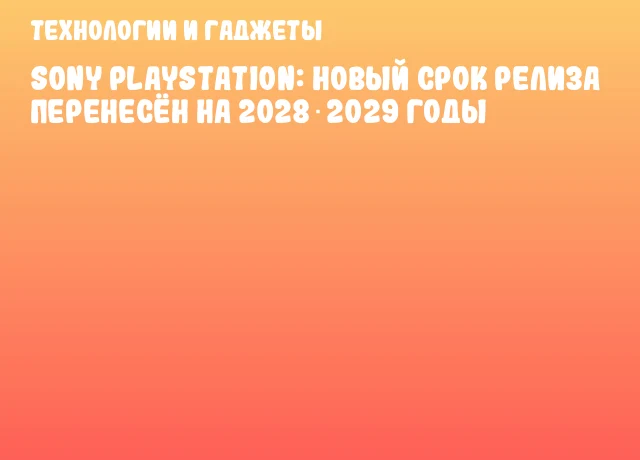 Sony PlayStation: новый срок релиза перенесён на 2028‑2029 годы