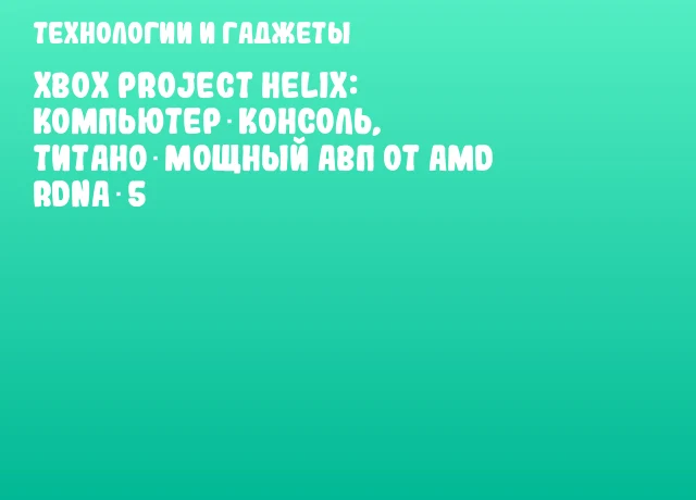 Xbox Project Helix: Компьютер‑Консоль, Титано‑Мощный АВП от AMD RDNA‑5