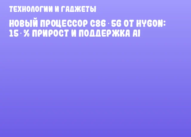 Новый процессор C86‑5G от HYGON: 15 % прирост и поддержка AI