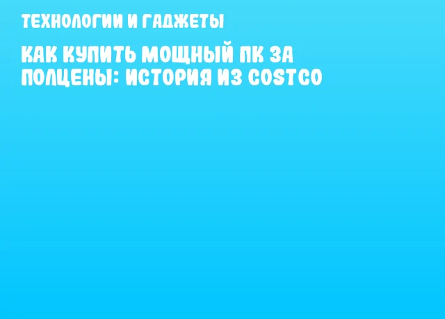 Как купить мощный ПК за полцены: история из Costco