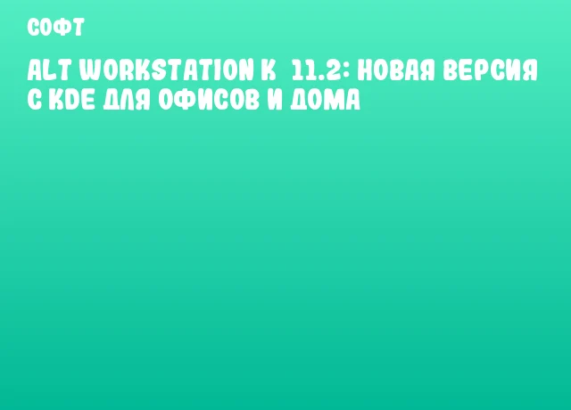 ALT Workstation K&nbsp;11.2: новая версия с KDE для офисов и дома