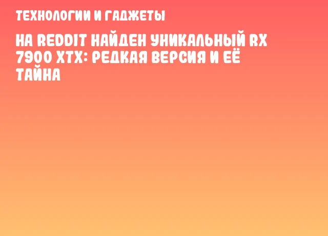 На Reddit найден уникальный RX 7900 XTX: редкая версия и её тайна На Reddit найден уникальный RX 7900 XTX: редкая версия и её тайна