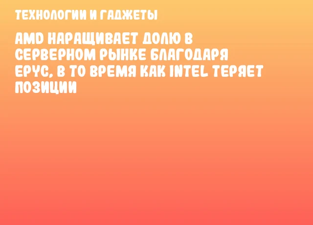 AMD наращивает долю в серверном рынке благодаря EPYC, в то время как Intel теряет позиции