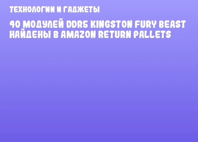 40 модулей DDR5 Kingston Fury Beast найдены в Amazon Return Pallets