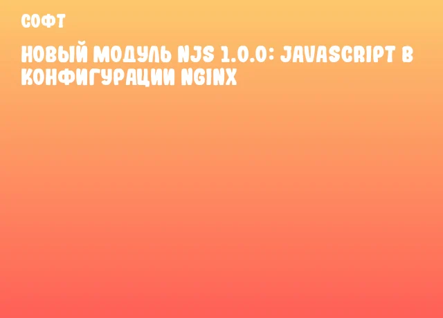 Новый модуль njs 1.0.0: JavaScript в конфигурации nginx