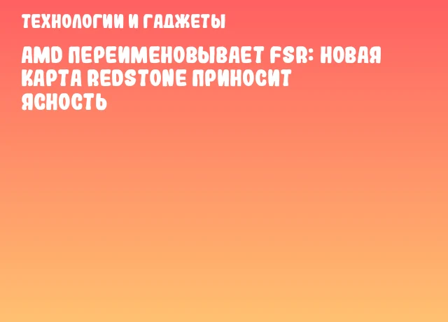 AMD переименовывает FSR: новая карта Redstone приносит ясность