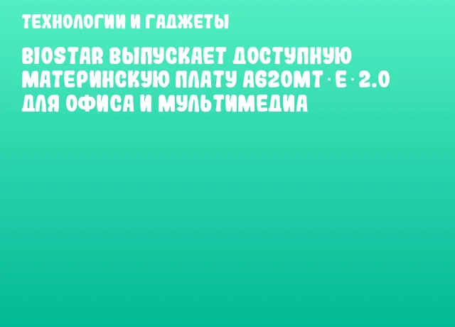 BIOSTAR выпускает доступную материнскую плату A620MT‑E 2.0 для офиса и мультимедиа BIOSTAR выпускает доступную материнскую плату A620MT‑E 2.0 для офиса и мультимедиа