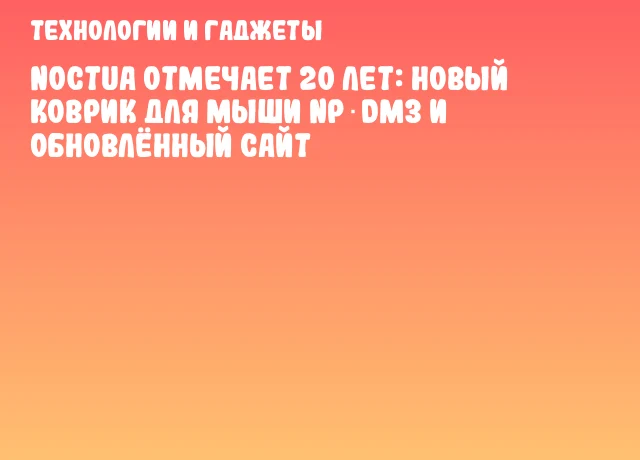 Noctua отмечает 20 лет: новый коврик для мыши NP‑DM3 и обновлённый сайт Noctua отмечает 20 лет: новый коврик для мыши NP‑DM3 и обновлённый сайт