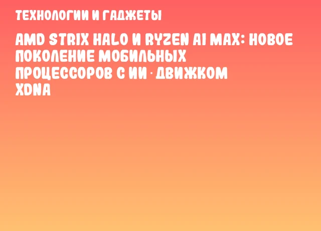 AMD Strix Halo и Ryzen AI MAX: новое поколение мобильных процессоров с ИИ‑движком XDNA AMD Strix Halo и Ryzen AI MAX: новое поколение мобильных процессоров с ИИ‑движком XDNA