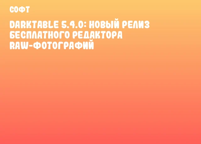 Darktable 5.4.0: новый релиз бесплатного редактора RAW-фотографий