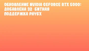 Обновление NVIDIA GeForce RTX 5000: добавлена 32‑битная поддержка PhysX