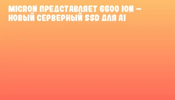 Micron представляет 6600 ION &ndash; новый серверный SSD для AI