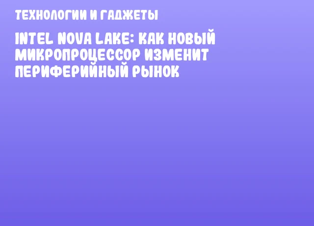 Intel Nova Lake: как новый микропроцессор изменит периферийный рынок