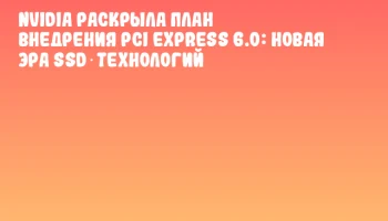 NVIDIA раскрыла план внедрения PCI Express 6.0: новая эра SSD‑технологий NVIDIA раскрыла план внедрения PCI Express 6.0: новая эра SSD‑технологий