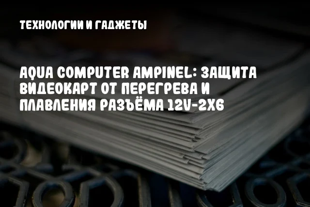 Aqua Computer AMPINEL: защита видеокарт от перегрева и плавления разъёма 12V-2x6 Aqua Computer AMPINEL: защита видеокарт от перегрева и плавления разъёма 12V-2x6