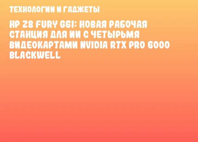 HP Z8 Fury G6i: новая рабочая станция для ИИ с четырьмя видеокартами NVIDIA RTX PRO 6000 Blackwell HP Z8 Fury G6i: новая рабочая станция для ИИ с четырьмя видеокартами NVIDIA RTX PRO 6000 Blackwell