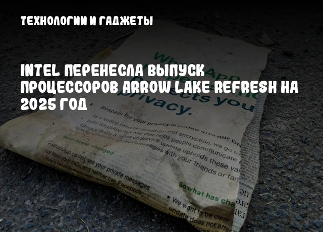 Intel перенесла выпуск процессоров Arrow Lake Refresh на 2025 год Intel перенесла выпуск процессоров Arrow Lake Refresh на 2025 год