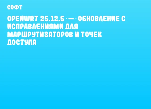 OpenWrt 25.12.5 — обновление с исправлениями для маршрутизаторов и точек доступа OpenWrt 25.12.5 — обновление с исправлениями для маршрутизаторов и точек доступа
