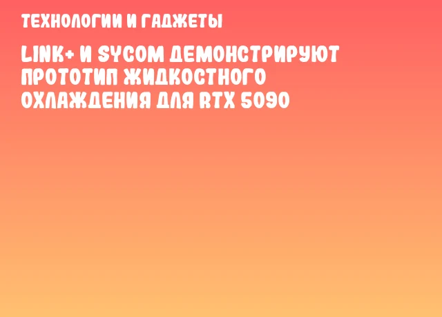 LINK+ и Sycom демонстрируют прототип жидкостного охлаждения для RTX 5090 LINK+ и Sycom демонстрируют прототип жидкостного охлаждения для RTX 5090