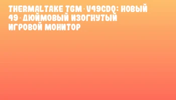 Thermaltake TGM‑V49CDQ: новый 49‑дюймовый изогнутый игровой монитор Thermaltake TGM‑V49CDQ: новый 49‑дюймовый изогнутый игровой монитор