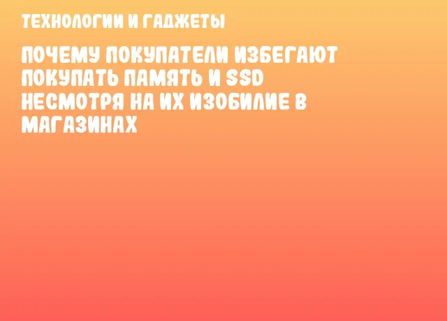 Почему покупатели избегают покупать память и SSD несмотря на их изобилие в магазинах