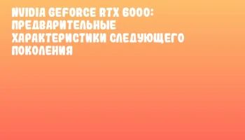 NVIDIA GeForce RTX 6000: предварительные характеристики следующего поколения