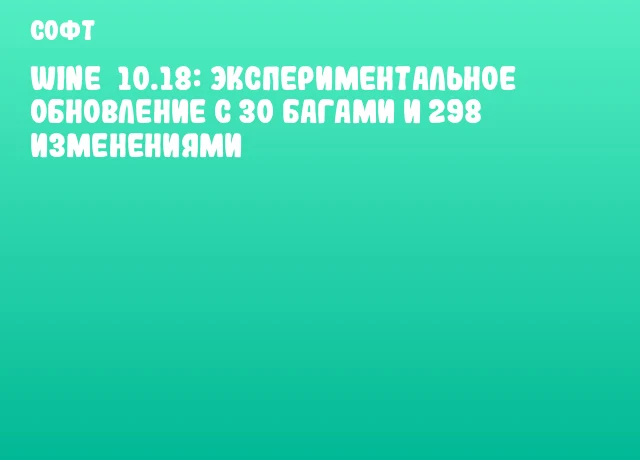 Wine 10.18: Экспериментальное обновление с 30 багами и 298 изменениями Wine 10.18: Экспериментальное обновление с 30 багами и 298 изменениями