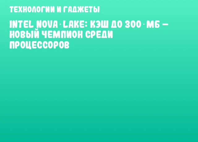 Intel Nova Lake: кэш до 300 МБ – новый чемпион среди процессоров