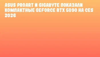 ASUS ProArt и GIGABYTE показали компактные GeForce RTX 5090 на CES 2026