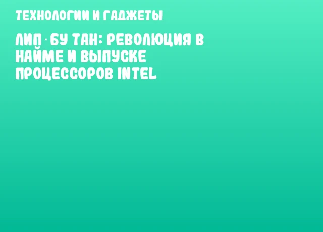 Лип‑Бу Тан: революция в найме и выпуске процессоров Intel Лип‑Бу Тан: революция в найме и выпуске процессоров Intel