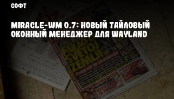 Miracle-WM 0.7: Новый тайловый оконный менеджер для Wayland