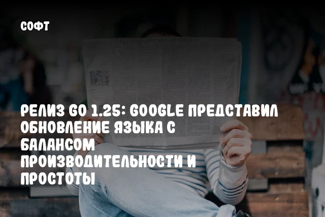 Релиз Go 1.25: Google представил обновление языка с балансом производительности и простоты Релиз Go 1.25: Google представил обновление языка с балансом производительности и простоты