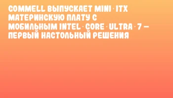 COMMELL выпускает Mini‑ITX материнскую плату с мобильным Intel Core Ultra 7 – первый настольный решения COMMELL выпускает Mini‑ITX материнскую плату с мобильным Intel Core Ultra 7 – первый настольный решения