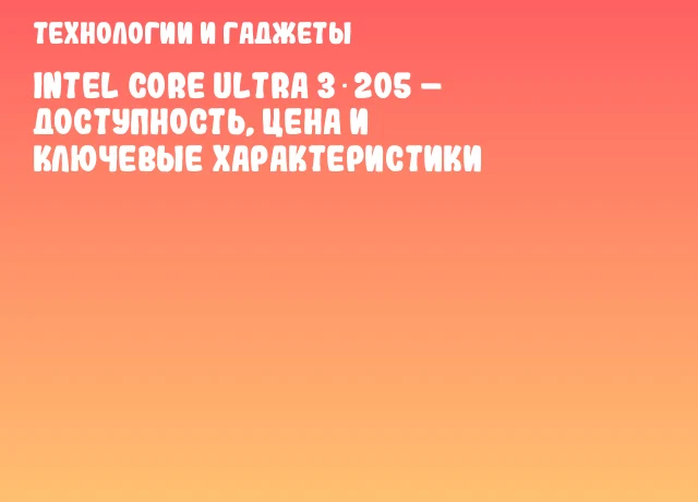 Intel Core Ultra 3 205 – доступность, цена и ключевые характеристики Intel Core Ultra 3 205 – доступность, цена и ключевые характеристики
