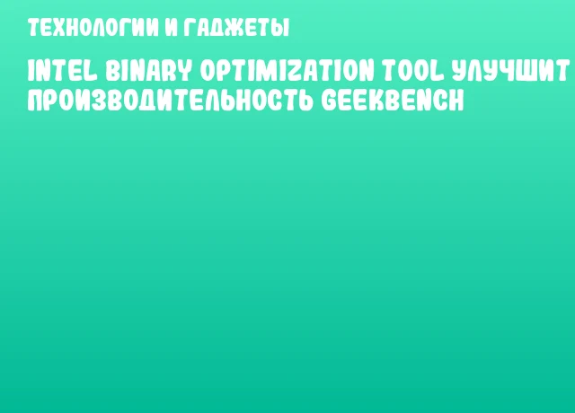 Intel Binary Optimization Tool улучшит производительность Geekbench