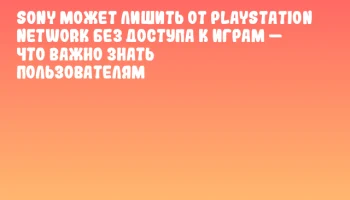 Sony может лишить от PlayStation Network без доступа к играм — что важно знать пользователям Sony может лишить от PlayStation Network без доступа к играм — что важно знать пользователям